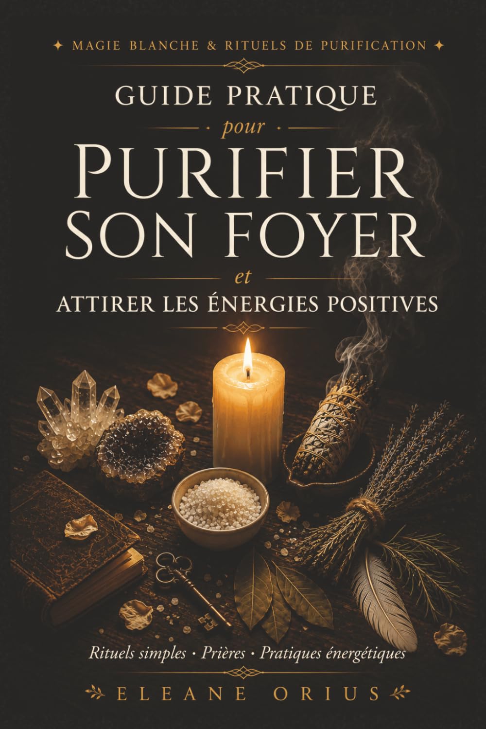 Guide Pratique pour Purifier son Foyer et Attirer les Énergies Positives: Rituels simples, prières et pratiques énergétiques pour harmoniser la ... et créer un environnement sain et protecteur