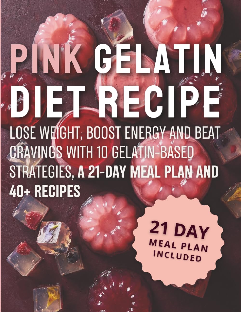 PINK GELATIN DIET RECIPE: Lose Weight, Boost Energy and Beat Cravings with 10 Gelatin-Based Strategies, a 21-Day Meal Plan and 40+ Recipes