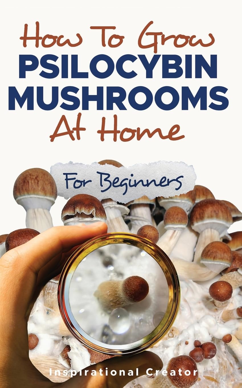 How to Grow Psilocybin Mushrooms at Home for Beginners: 5 Comprehensive Magic Mushroom Growing Methods & All You Need to Know About Psilocybin (Medicinal Mushrooms)