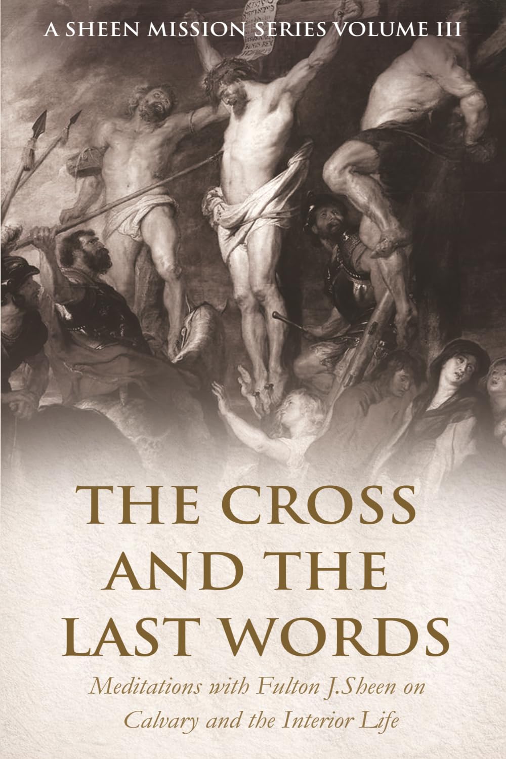 THE CROSS AND THE LAST WORDS: Meditations with Fulton J. Sheen on Calvary and the Interior Life: 3 (A Sheen Mission Series - Devotional Journeys with Archbishop Fulton J. Sheen)