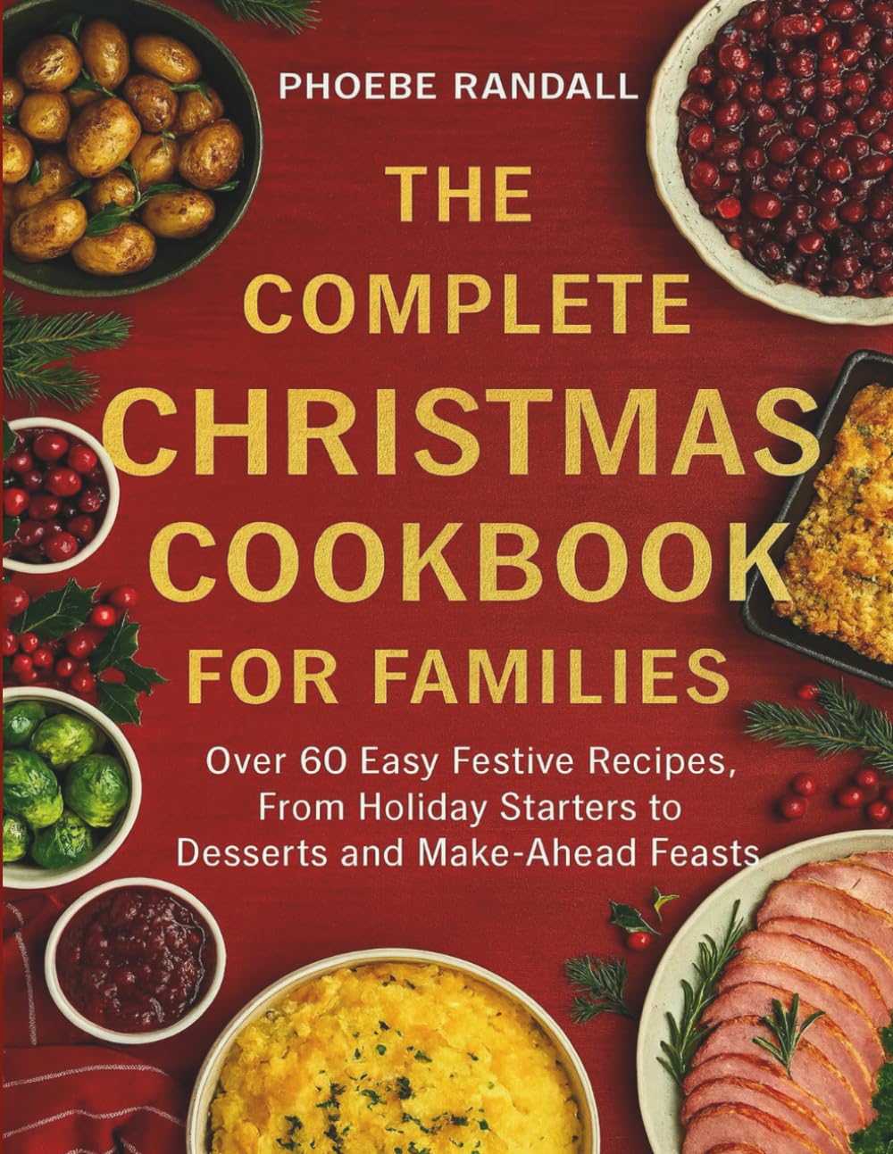 The Complete Christmas Cookbook for Families: Over 60 Easy Festive Recipes, From Holiday Starters to Desserts and Make-Ahead Feasts
