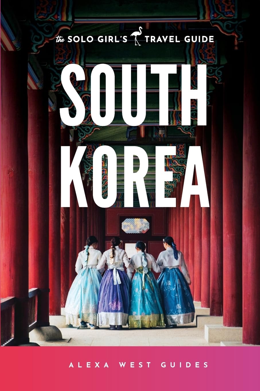 South Korea: The Solo Girl's Travel Guide: Travel Alone. Not Lonely.