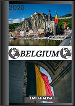 BELGIUM TRAVEL GUIDE 2025: Updated Travel Guide to Belgium: Top Places to Visit, Best Time to Go, Hotels, Visa Requirements, Transportation Tips, and Many More