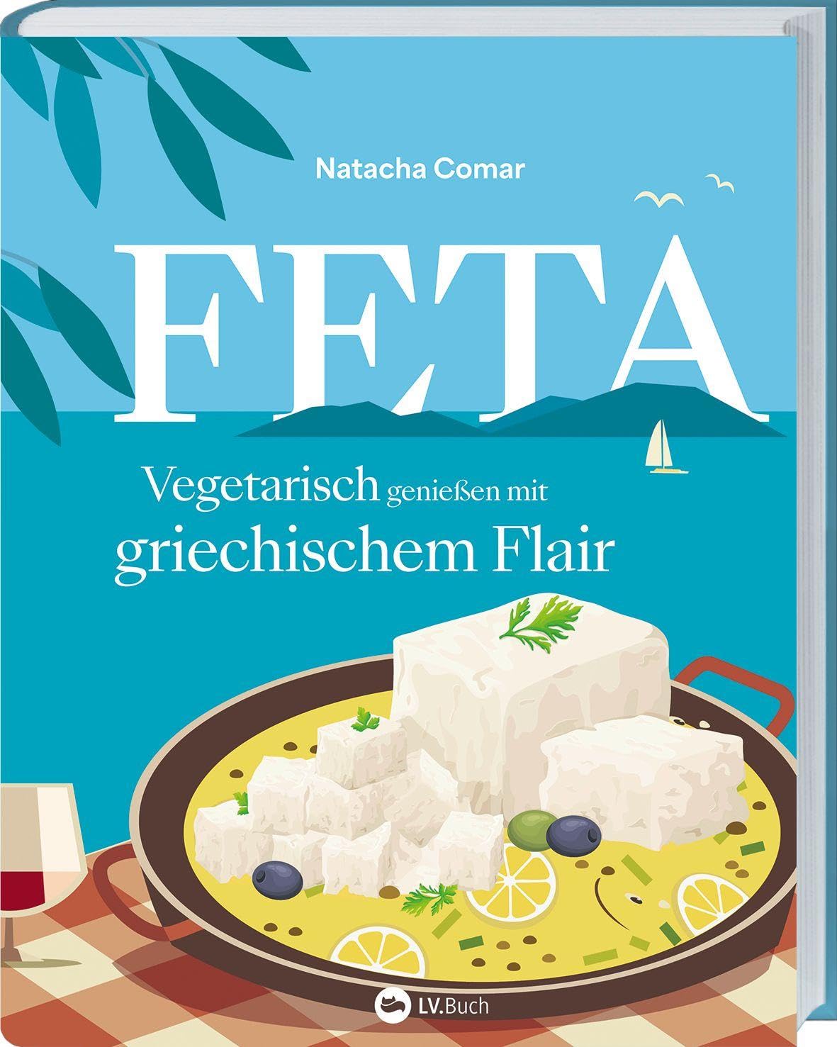 Feta: Vegetarisch genießen mit griechischem Flair. Über 60 kreative Feta-Rezepte für Salate, Hauptgerichte und Snacks - aromatisch, alltagsauglich und mediterran