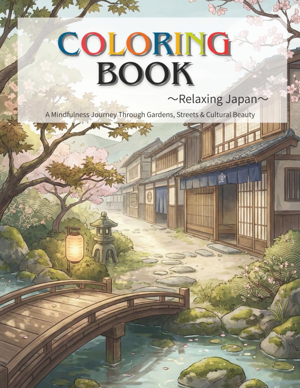 COLORING BOOK ～Relaxing Japan～A Mindfulness Journey Through Gardens, Streets & Cultural Beauty: Japanese Coloring Book for Adults / Relaxation & ... Scenes / Zen Garden & Cultural Landscapes