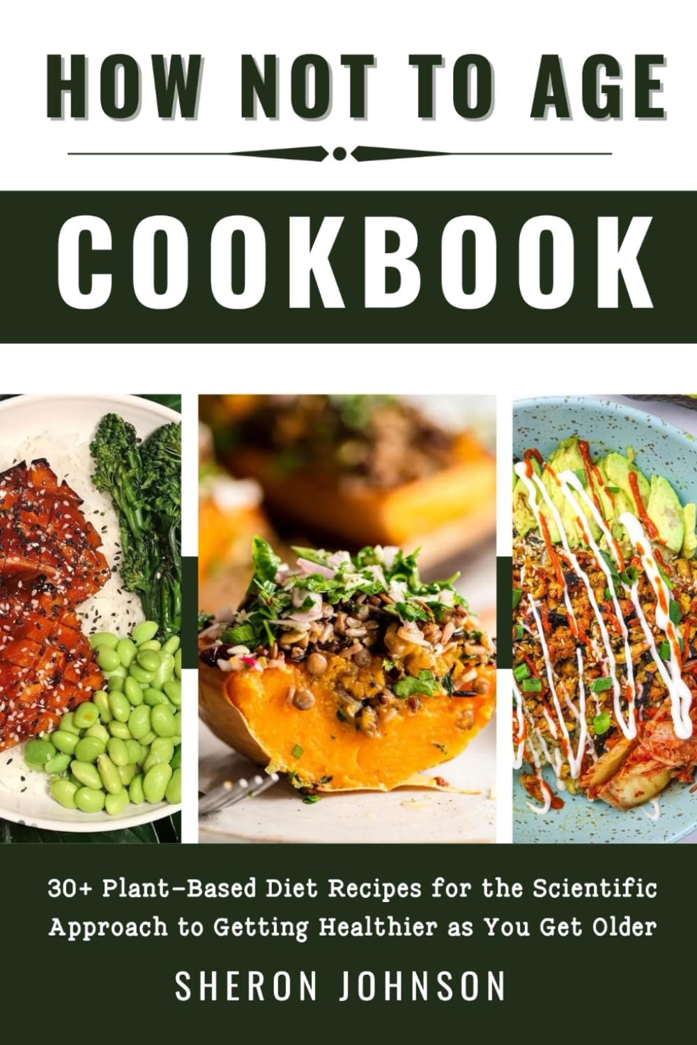 How Not to Age Cookbook: 30+ Plant-Based Diet Recipes for the Scientific Approach to Getting Healthier as You Get Older