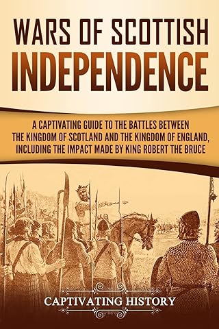 Wars of Scottish Independence: A Captivating Guide to the Battles Between the Kingdom of Scotland and the Kingdom of England, Including the Impact ... Robert the Bruce (Exploring Scotland&rsquo;s Past)