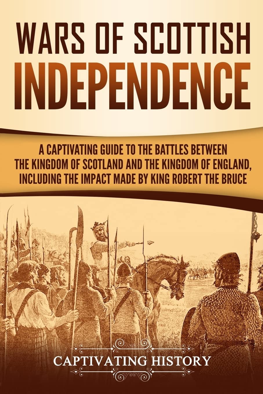 Wars of Scottish Independence: A Captivating Guide to the Battles Between the Kingdom of Scotland and the Kingdom of England, Including the Impact ... Robert the Bruce (Exploring Scotland’s Past)