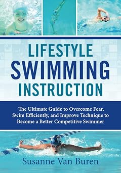Lifestyle Swimming Instruction The Ultimate Guide to Overcoming Fear, Swim Efficiently, and Improve Technique to Become a Better Competitive Swimmer