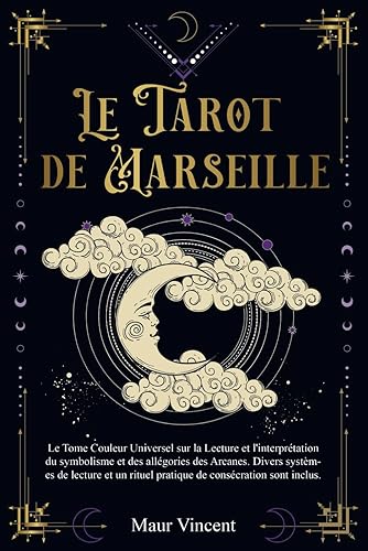 LE TAROT DE MARSEILLE: Le Tome Couleur Universel sur la Lecture et l'interprétation du Symbolisme et des Allégories des Arcanes. Divers systèmes de lecture et un Rituel de consécration sont inclus.