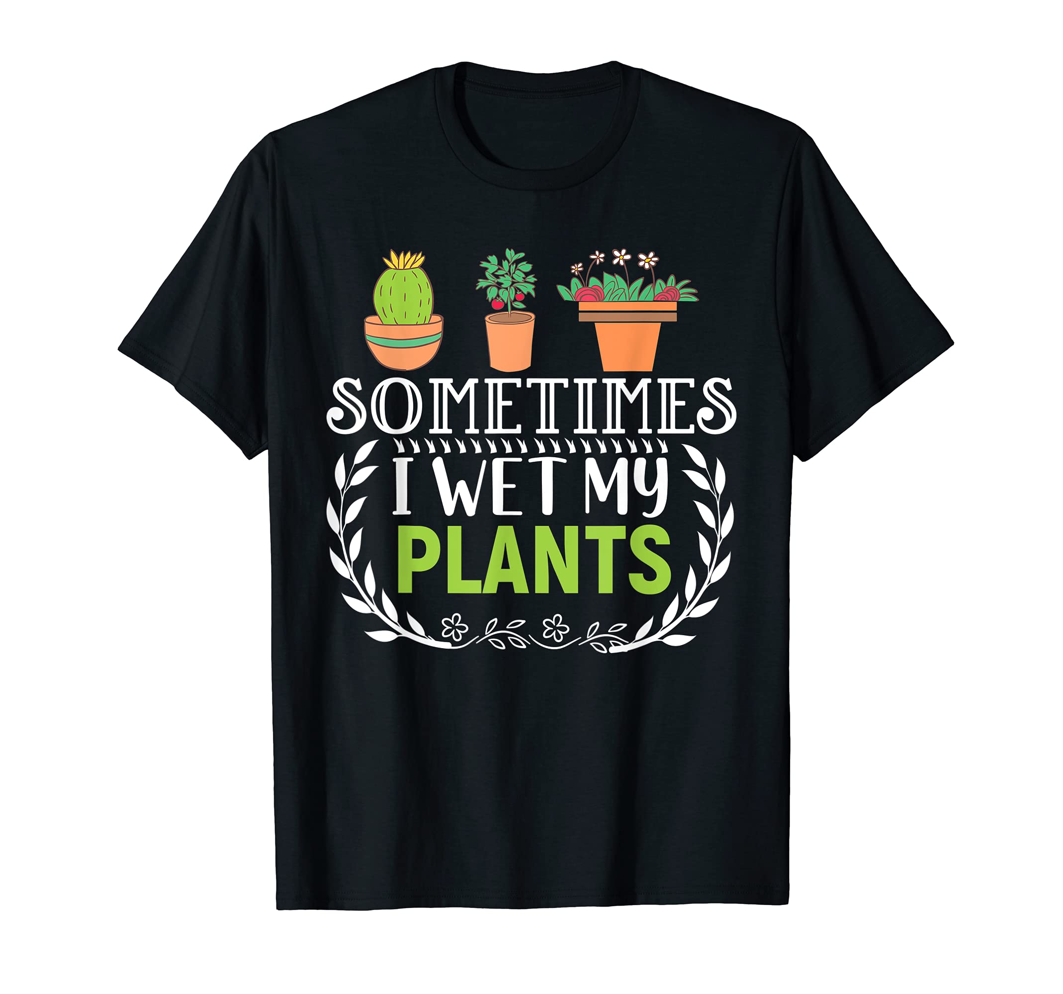 Sometimes I wet my plants - Funny Gardening T-Shirt