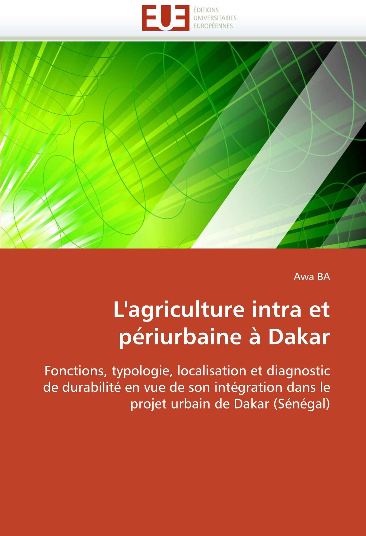 L'agriculture intra et périurbaine à Dakar: Fonctions, typologie, localisation et diagnostic de durabilité en vue de son intégration dans le projet ... (Sénégal) (Omn.Univ.Europ.) (French Edition)