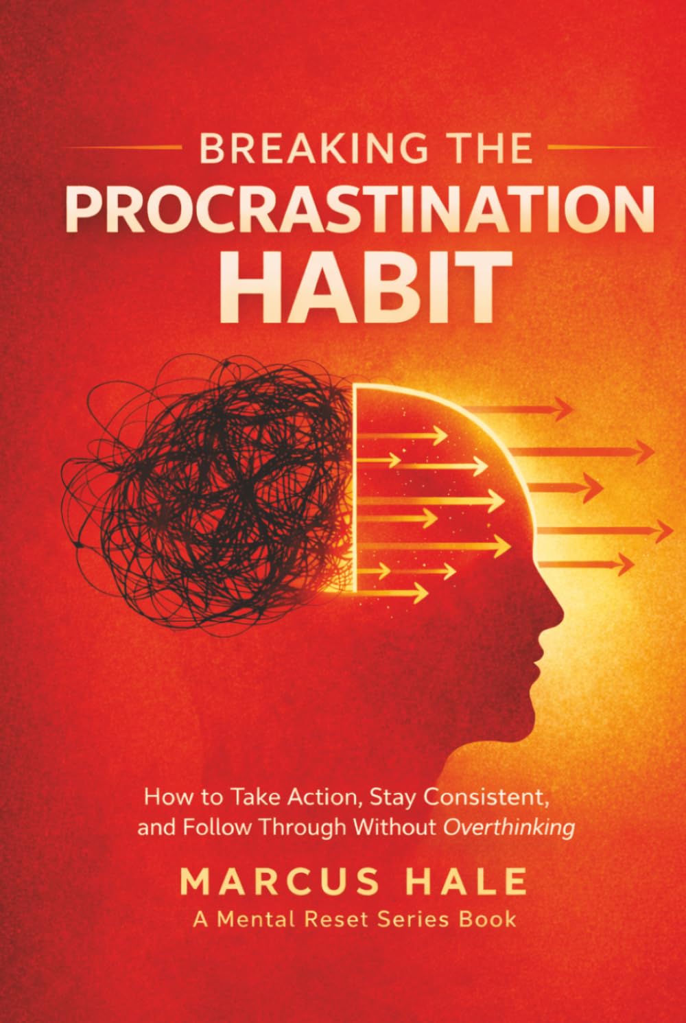 Breaking The Procrastination Habit: How to Take Action, Stay Consistent, and Follow Through Without Overthinking (Mental Reset)