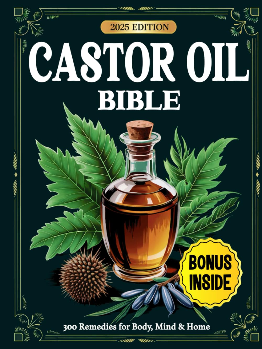 Castor Oil Bible: 300 Proven Remedies for Radiant Skin, Better Digestion, Pain Relief & Whole-Body Healing — Backed by Science and Ancient Wisdom