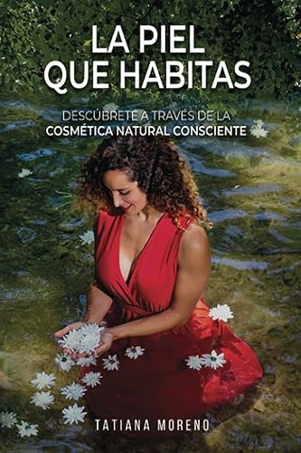 La Piel Que Habitas: Descúbrete a través de la cosmética natural consciente. Aprende a elaborar tus propios cosméticos y productos de belleza ecológicos y personalizados.
