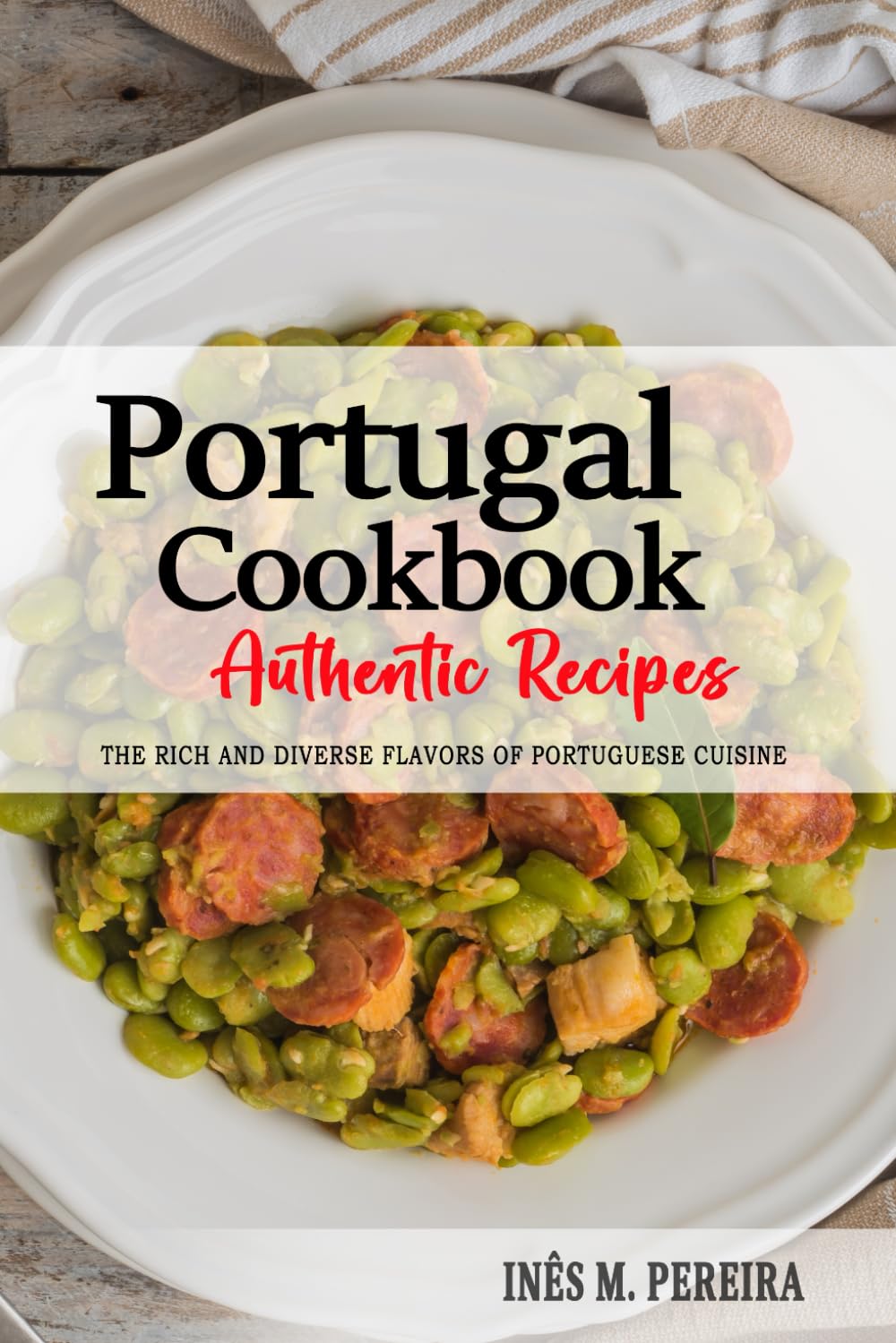 Portugal Cookbook - Discover the Rich and Diverse Flavors of Portuguese Cuisine: The Collection of Traditional and Authentic Recipes from Portugal Passed Down Through Generations.