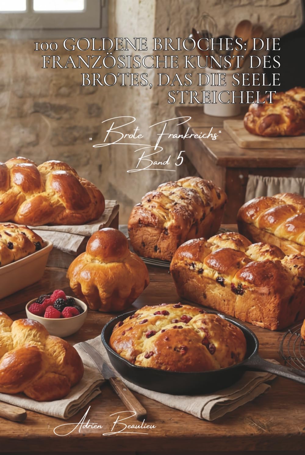 100 goldene Brioches: Die französische Kunst des Brotes, das die Seele streichelt: Mousseline, geflochten, mit Früchten... die Brioche, die den Morgen ... - Unterserie „Brote Frankreichs“ (8 Bücher))