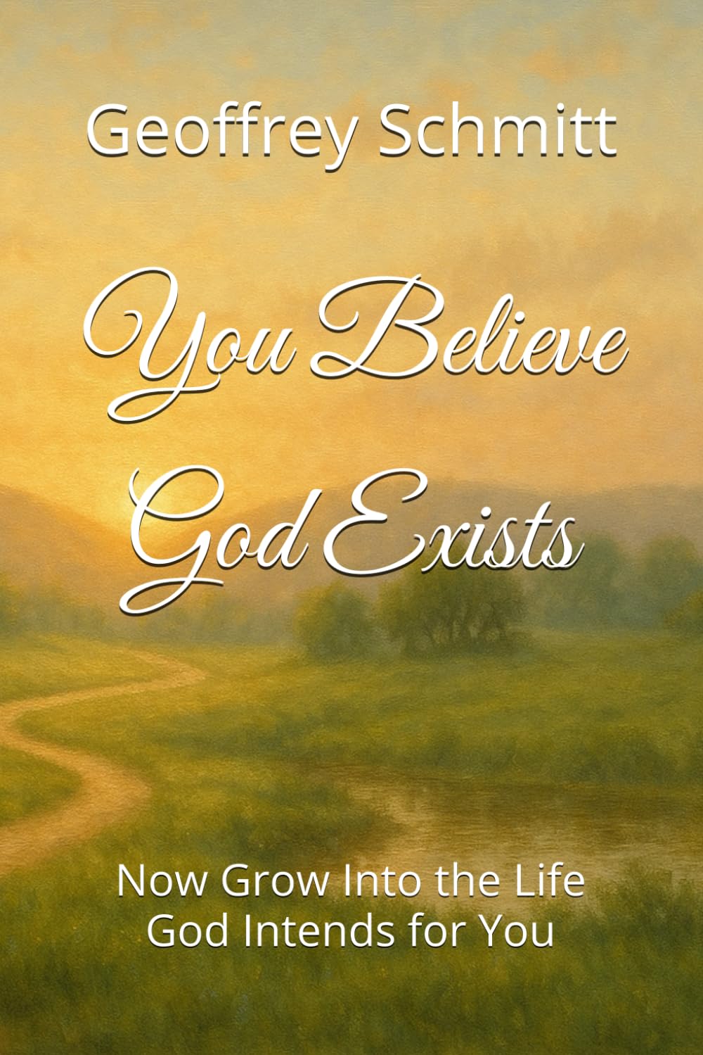 You Believe God Exists: Now Grow Into the Life God Intends for You