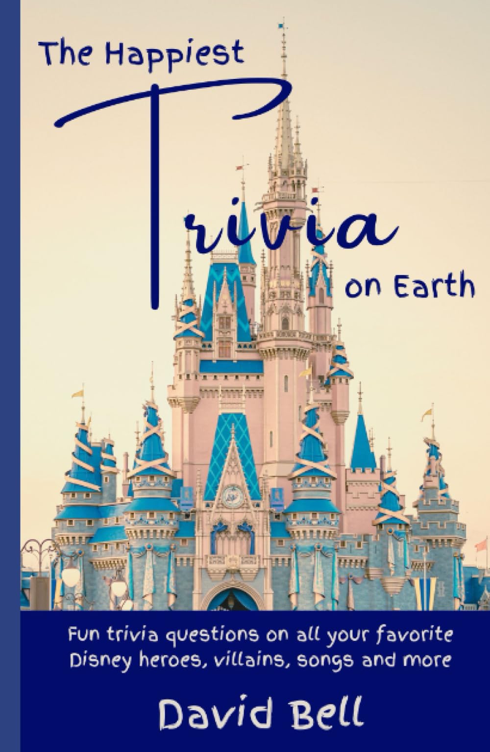 The Happiest Trivia on Earth: Fun Trivia Questions on All Your Favorite Disney Heroes, Villains, Songs, and More