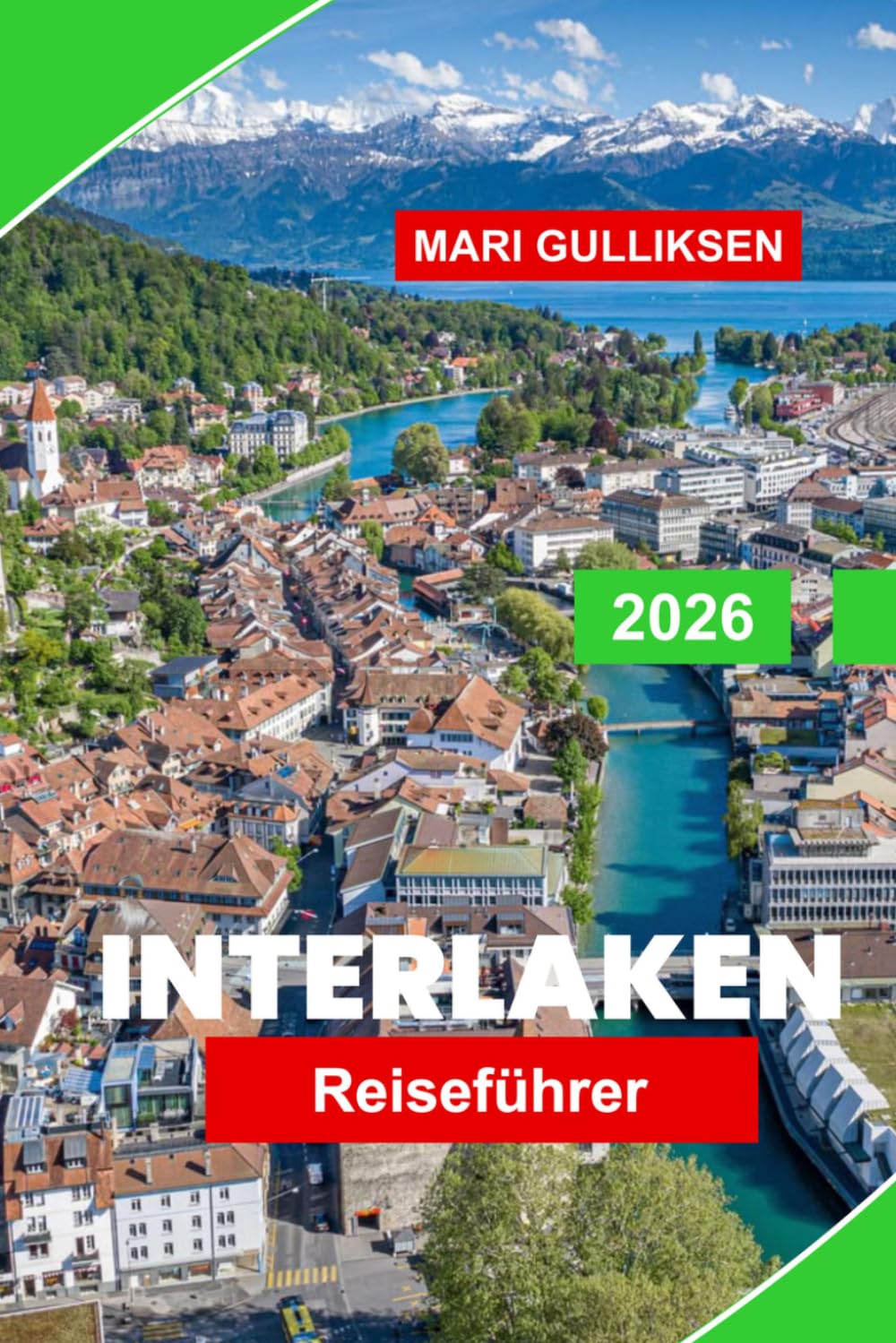 Interlaken Reiseführer 2026: Entdecken Sie Alpengipfel, malerische Seen, Bergabenteuer, Schweizer Dörfer und praktische Tipps für Ihren Schweizurlaub