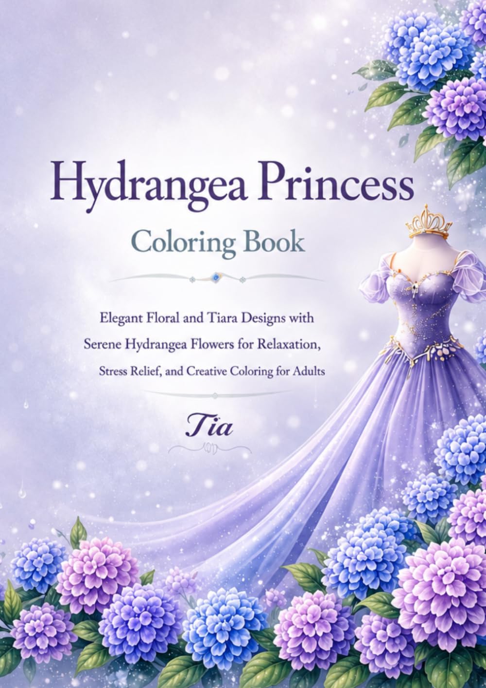 Hydrangea Princess Coloring Book: Elegant Floral and Tiara Designs with Serene Hydrangea Flowers for Relaxation, Stress Relief, and Creative Coloring for Adults (Floreveil Princess Coloring Series)