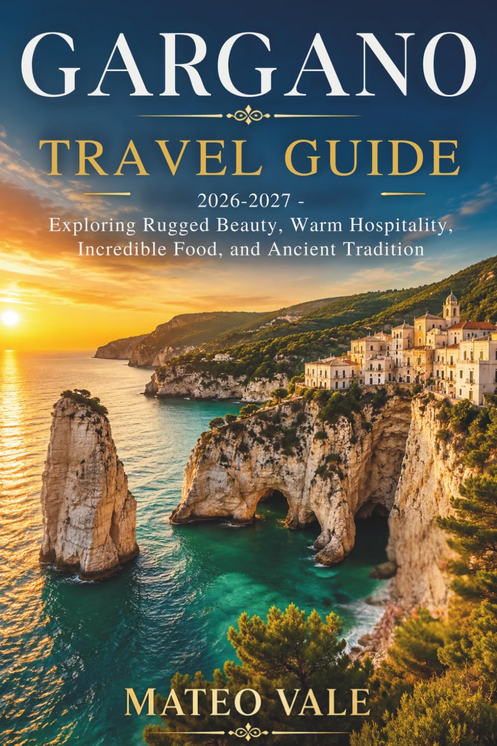 Gargano Travel Guide 2026–2027: Exploring Rugged Beauty, Warm Hospitality, Incredible Food, and Ancient Tradition