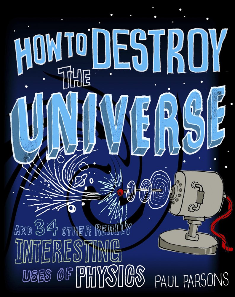 How to Destroy the Universe and 34 Other Really Interesting Uses of