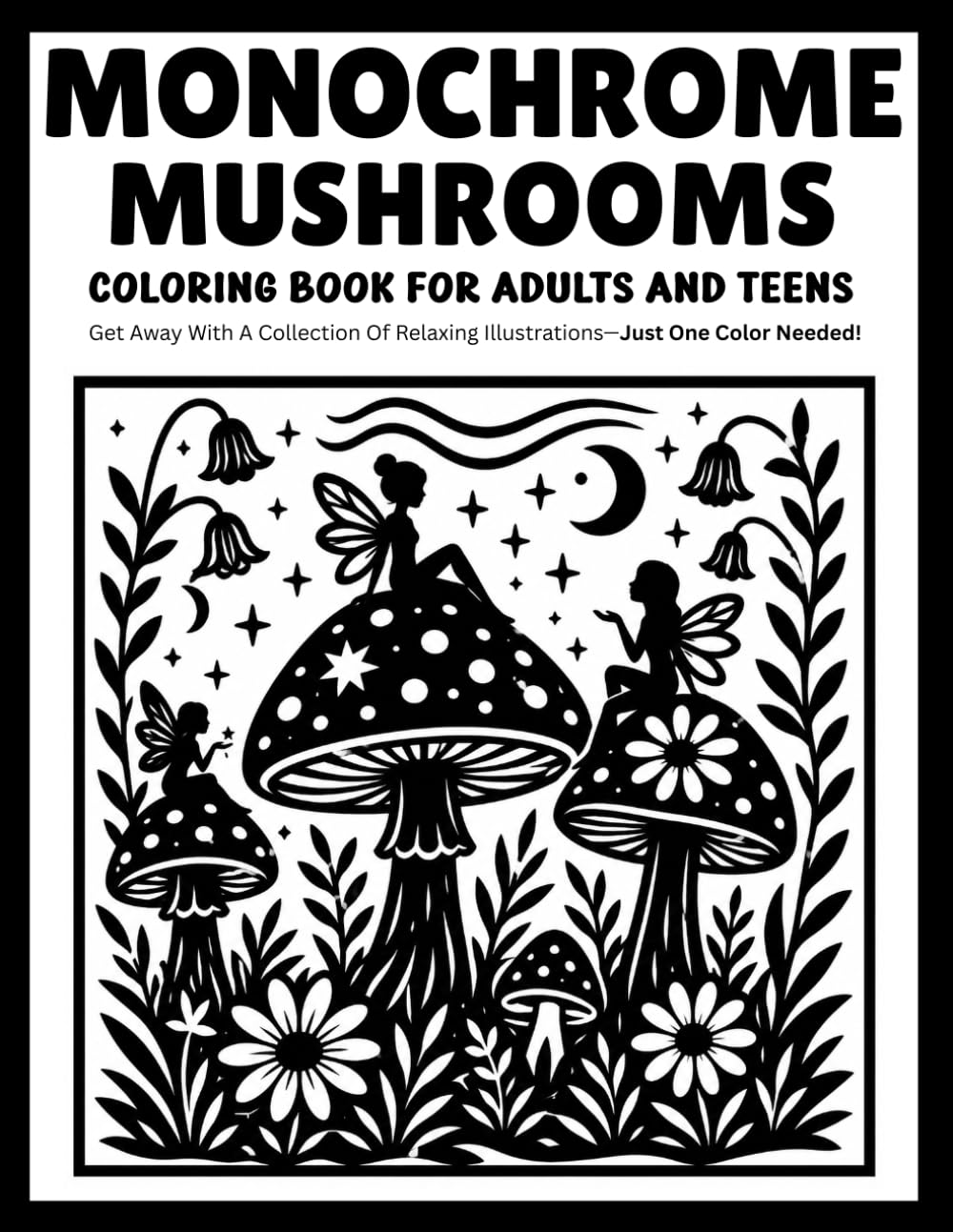 Monochrome Mushrooms Coloring Book for Adults and Teens: Relaxing One-Color Designs Featuring Enchanted Forest Mushrooms, Woodland Magic, and Peaceful Nature Scenes