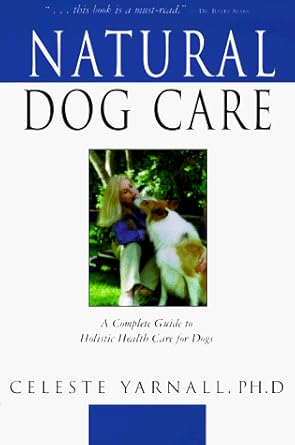 Natural Dog Care: A Complete Guide to Holistic Health Care for Dogs