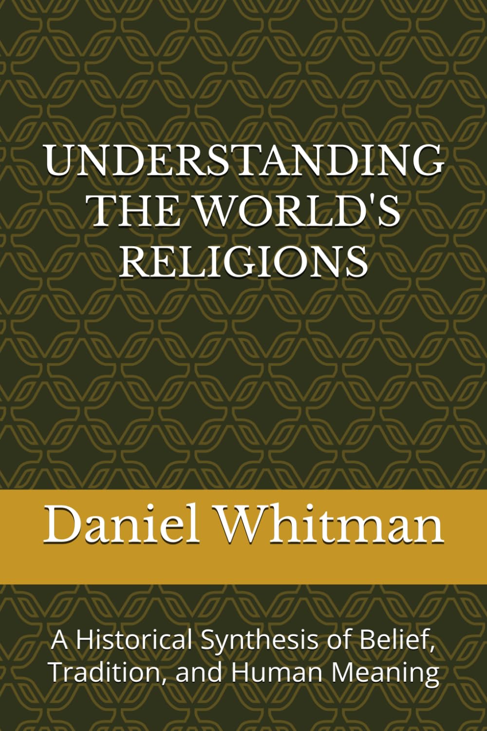UNDERSTANDING THE WORLD'S RELIGIONS: A Historical Synthesis of Belief, Tradition, and Human Meaning (The Historical Inquiry Series)