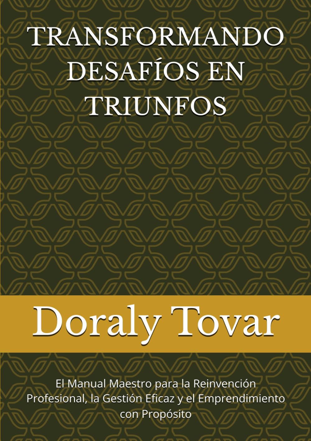 TRANSFORMANDO DESAFÍOS EN TRIUNFOS: El Manual Maestro para la Reinvención Profesional, la Gestión Eficaz y el Emprendimiento con Propósito