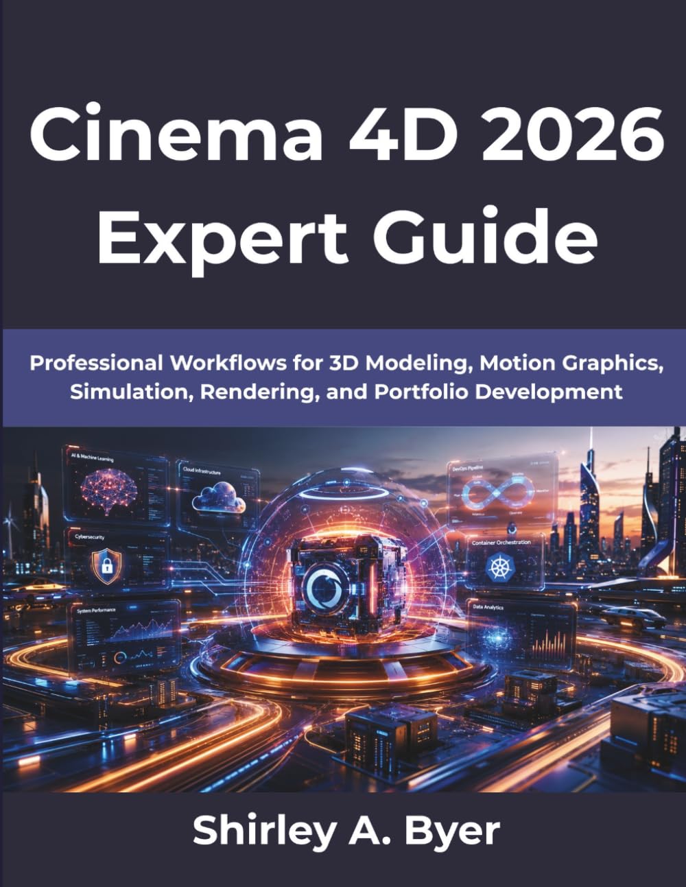 Cinema 4D 2026 Expert Guide: Professional Workflows for 3D Modeling, Motion Graphics, Simulation, Rendering, and Portfolio Development