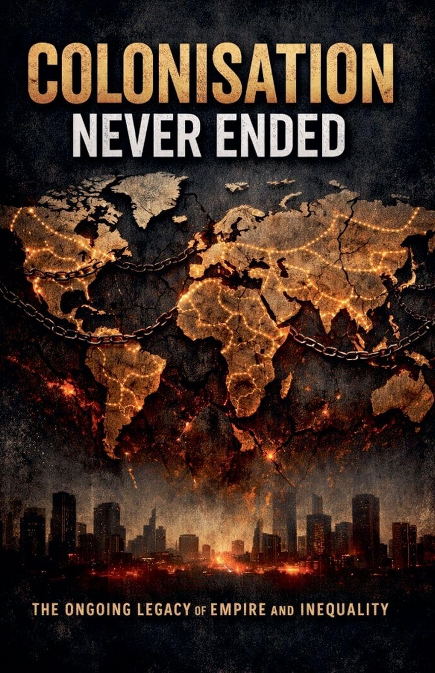 Colonisation Never Ended- The Ongoing Legacy of Empire and Inequality