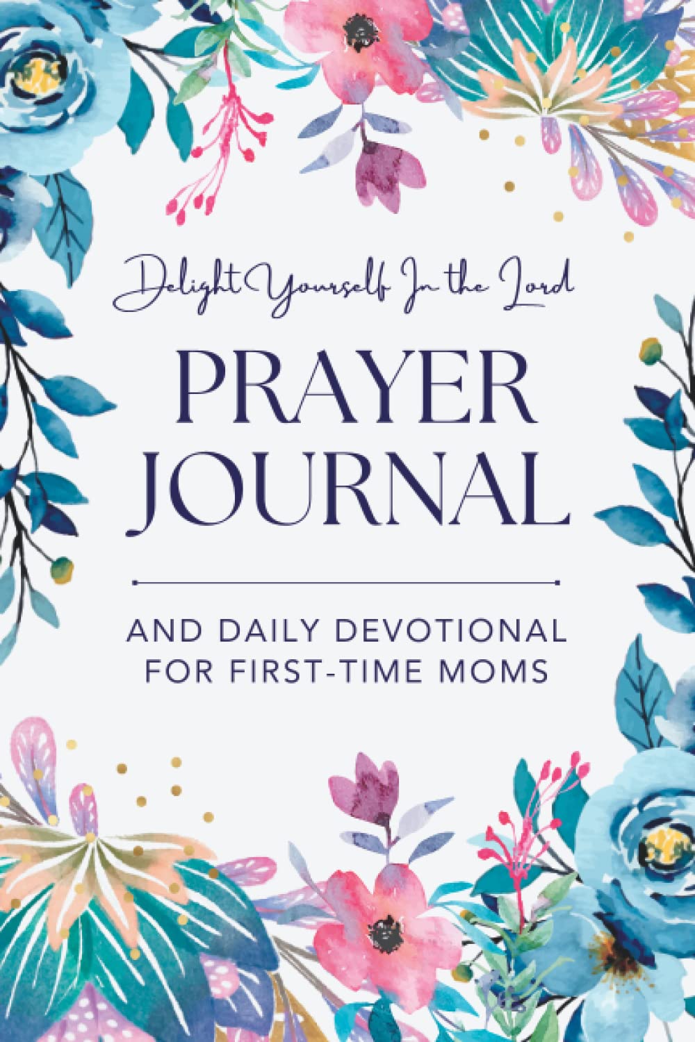 Delight Yourself in the Lord: A Daily Prayer Journal and Devotional for First Time Moms | A Great Christian Journal for Gratitude and Thankfulness