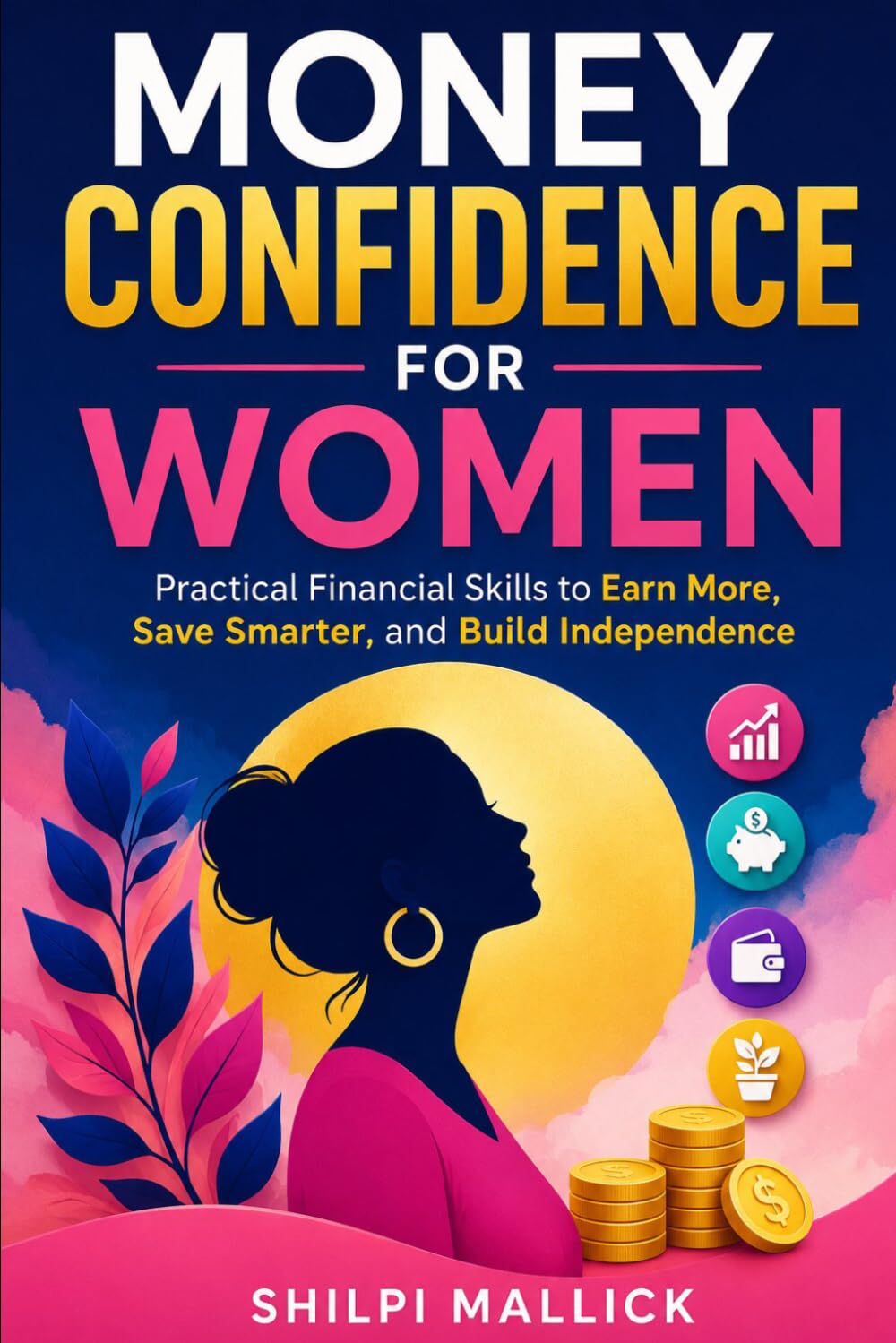 Money Confidence For Women: Practical Financial Skills to Earn More, Save Smarter, and Build Independence