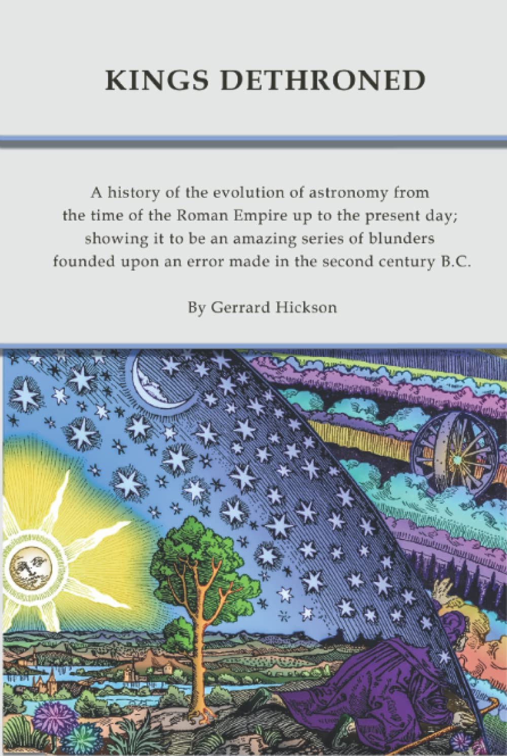 Kings Dethroned: A history of the evolution of astronomy from the time of the Roman Empire up to the present day; showing it to be an amazing series ... upon an error made in the second century B.C.