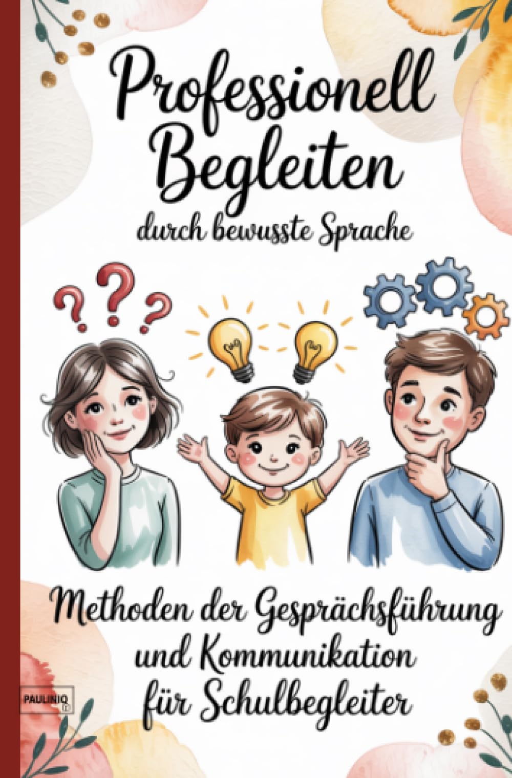 Professionell Begleiten durch bewusste Sprache: Methoden der Gesprächsführung und Kommunikation für Schulbegleiter