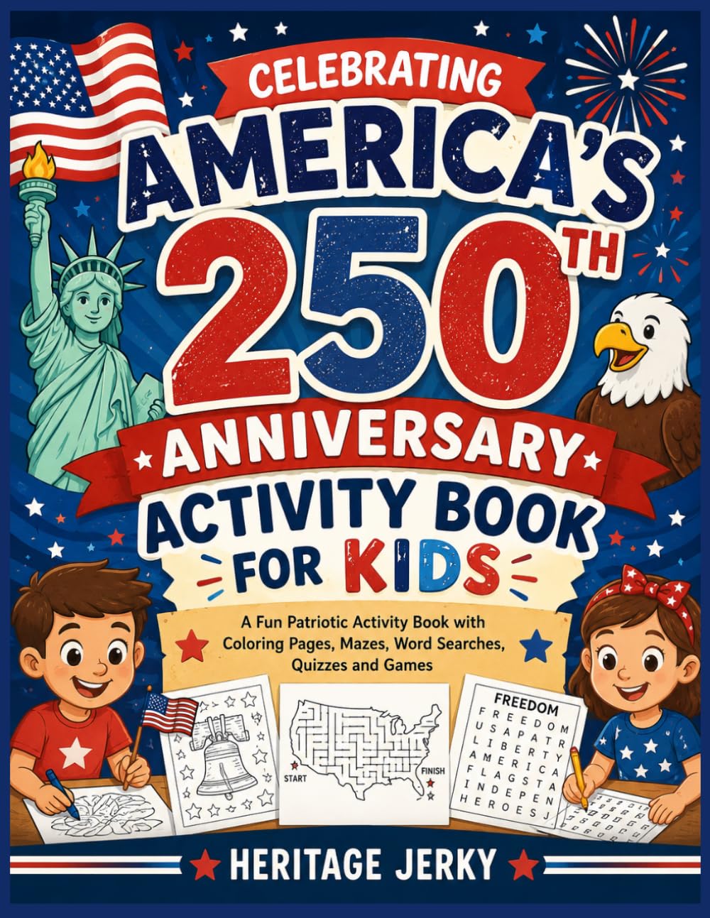 Celebrating America’s 250th Anniversary Activity Book for Kids: A Fun Patriotic Activity Book with Coloring Pages, Mazes, Word Searches, Quizzes and Games