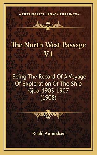 The North West Passage V1: Being The Record Of A Voyage Of Exploration Of The Ship Gjoa, 1903-1907 (1908)