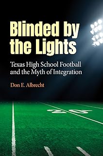 Blinded by the Lights: Texas High School Football and the Myth of Integration (Prairie View A&M University Series)