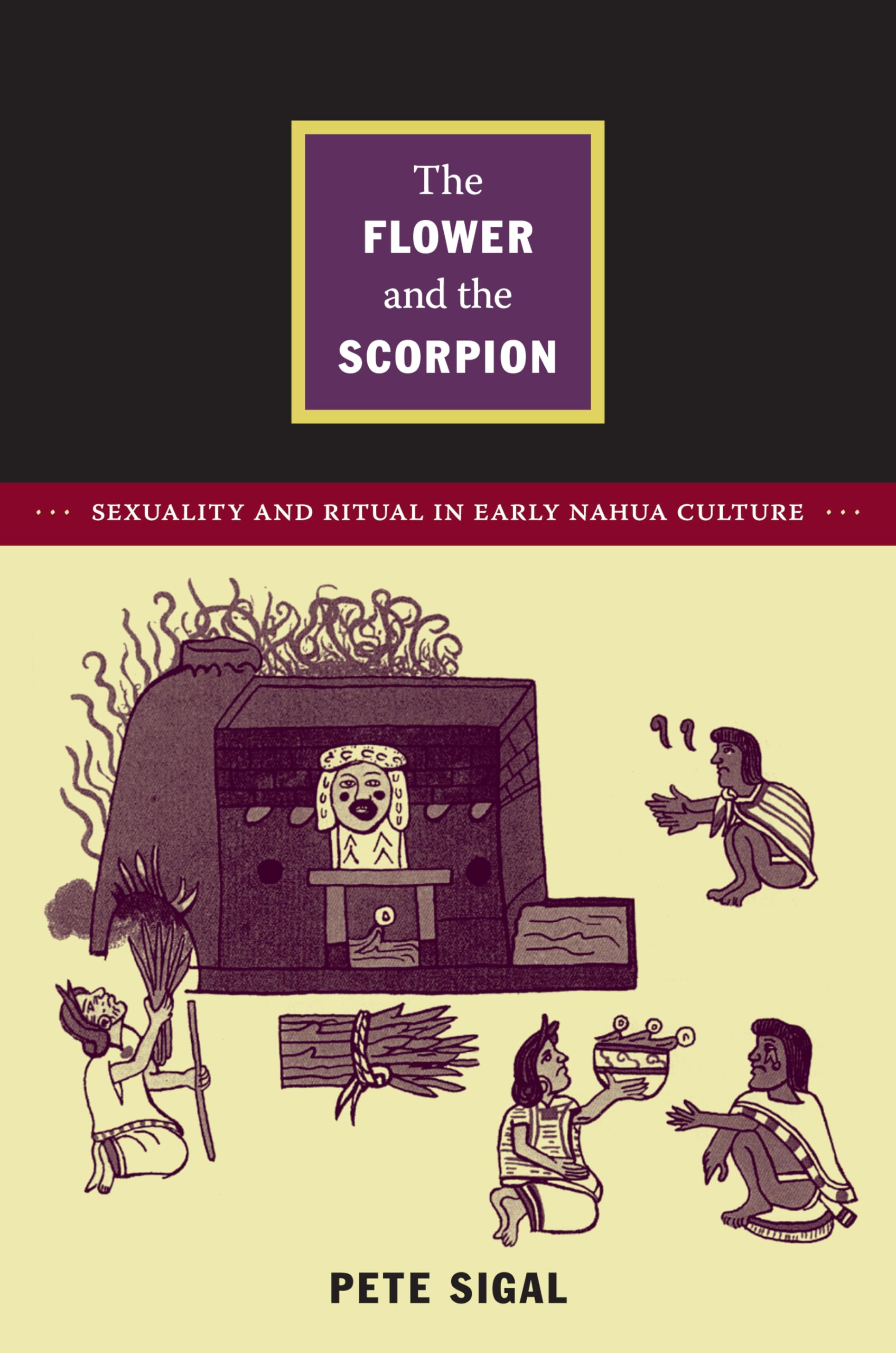 The Flower and the Scorpion – Sexuality and Ritual in Early Nahua Culture Sigal