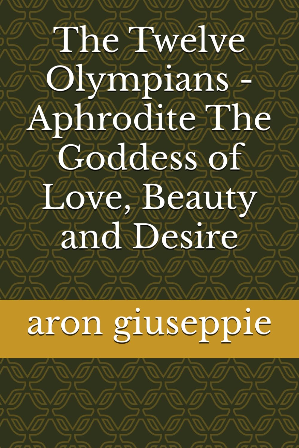 The Twelve Olympians - Aphrodite The Goddess of Love, Beauty and Desire: 1