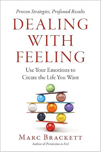Dealing with Feeling: Use Your Emotions to Create the Life You Want