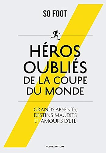 HEROS OUBLIES DE LA COUPE DU MONDE: Grands absents, destins maudits et amours d'été
