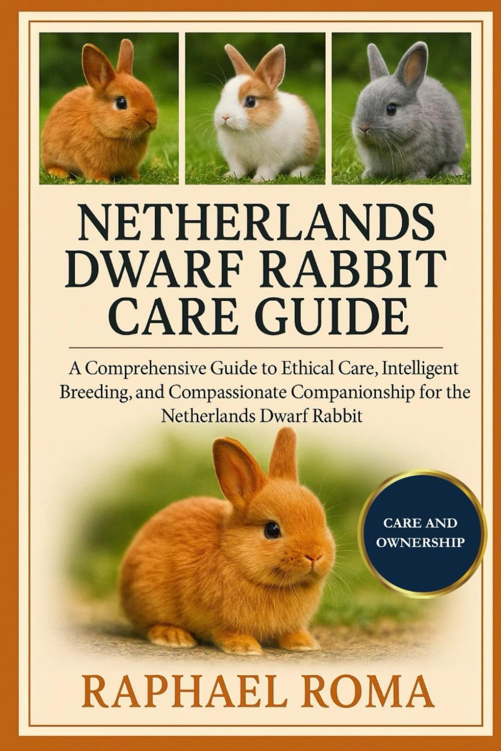 NETHERLANDS DWARF RABBIT CARE GUIDE: A Comprehensive Guide to Ethical Care, Intelligent Breeding, and Compassionate Companionship for the Netherlands Dwarf Rabbit