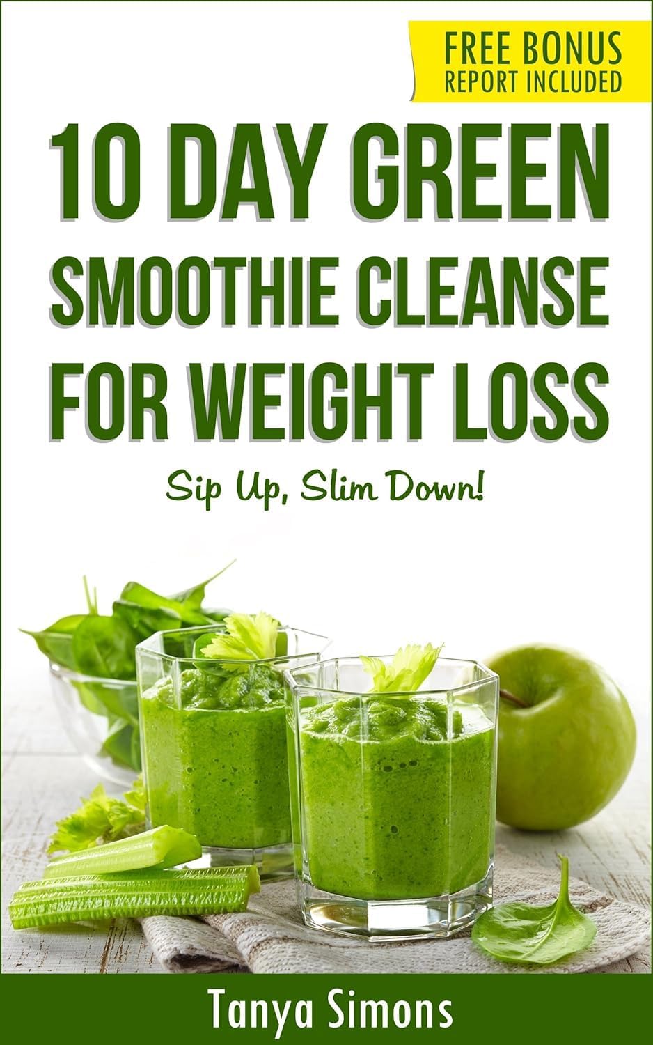 10 Day Green Smoothie Cleanse: Sip Up, Slim Down !: 100 Delicious Weight Loss Green Smoothies+ 10 Days Diet Plan to lose weight fast