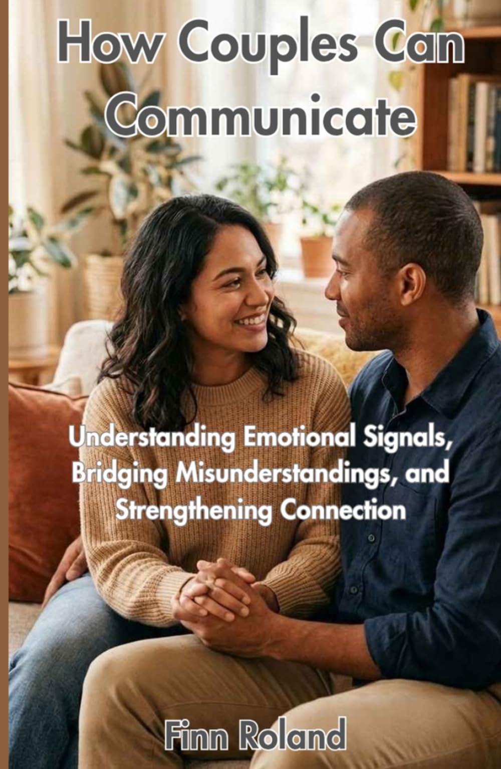 How Couples Can Communicate: Understanding Emotional Signals, Bridging Misunderstandings, and Strengthening Connection