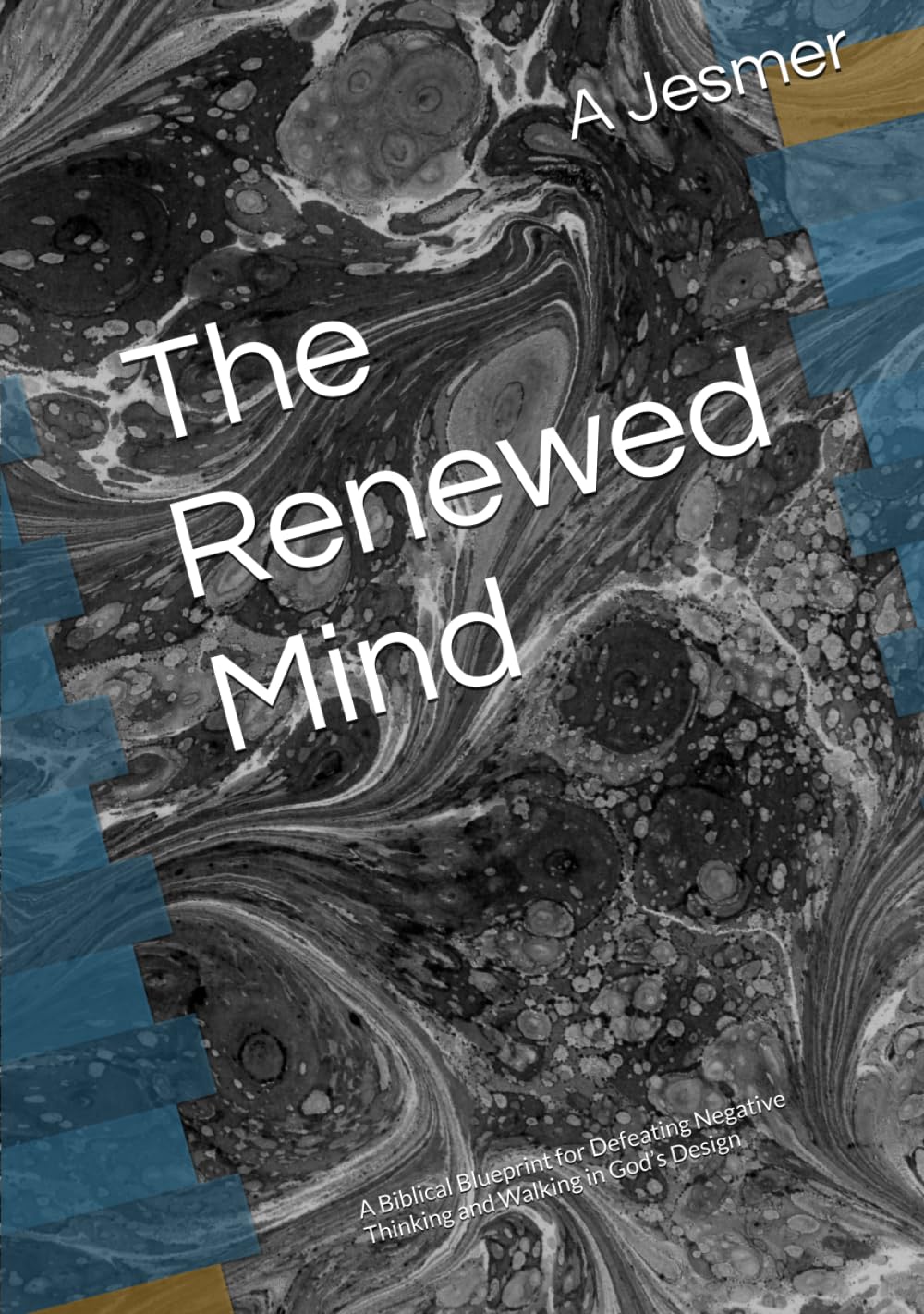 The Renewed Mind: A Biblical Blueprint for Defeating Negative Thinking and Walking in God’s Design