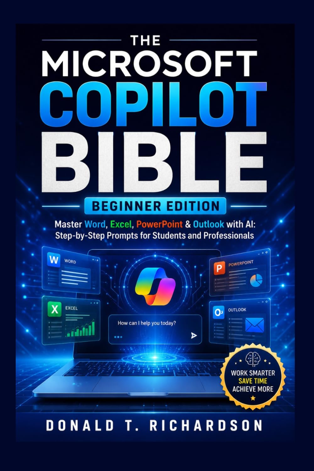 The Microsoft Copilot Bible: Beginner Edition: Master Word, Excel, PowerPoint & Outlook with AI: Step-by-Step Prompts for Students and Professionals (MICROSOFT COPILOT FULL SERIES)