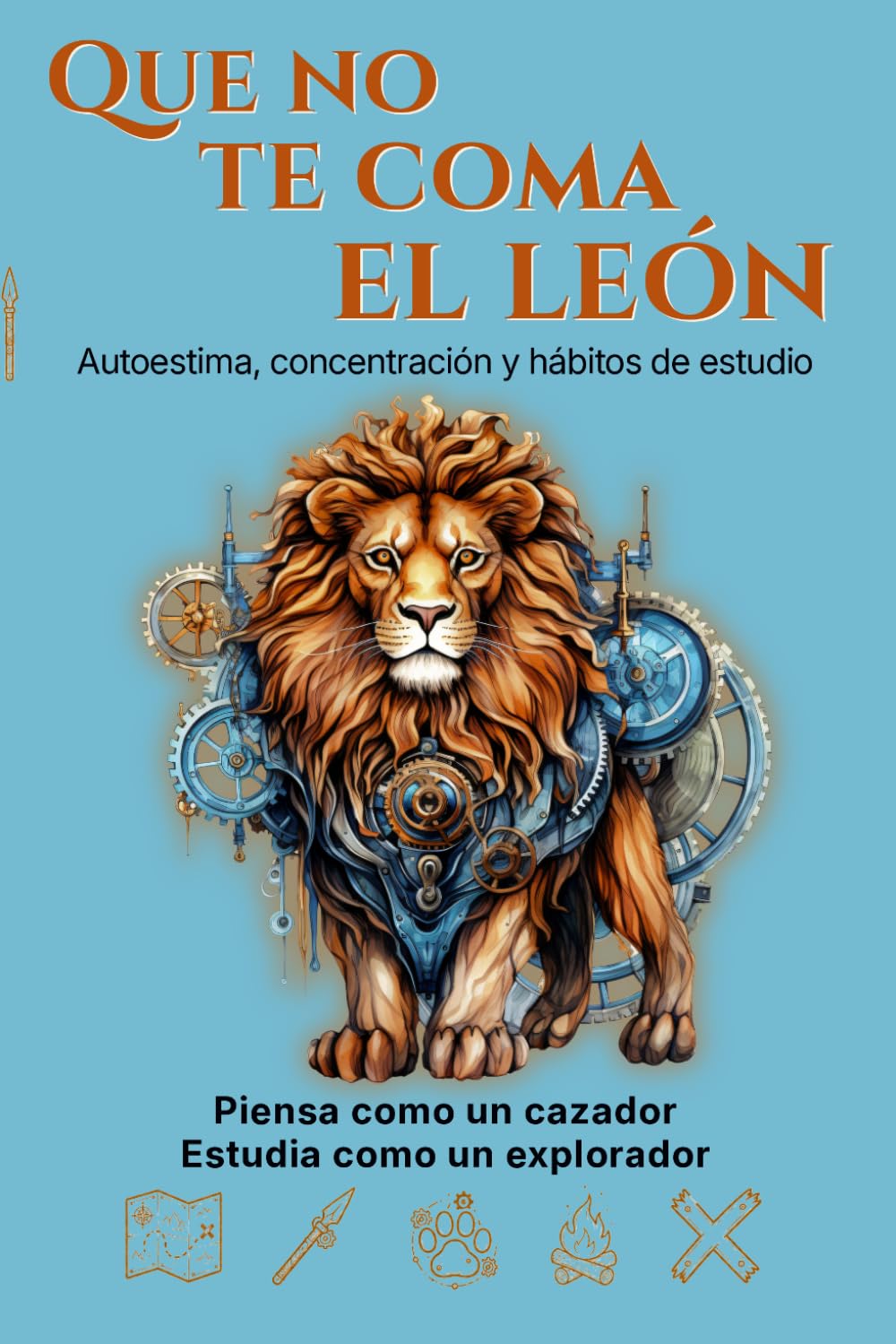 Que no te coma el león: La aventura más práctica sobre autoestima, concentración y hábitos de estudio para pensar como un cazador, estudiar como un explorador y no rendirse